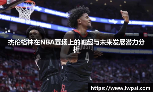 杰伦格林在NBA赛场上的崛起与未来发展潜力分析