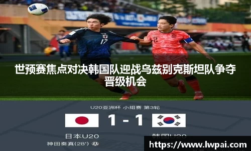世预赛焦点对决韩国队迎战乌兹别克斯坦队争夺晋级机会